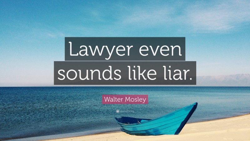 Walter Mosley Quote: “Lawyer even sounds like liar.”
