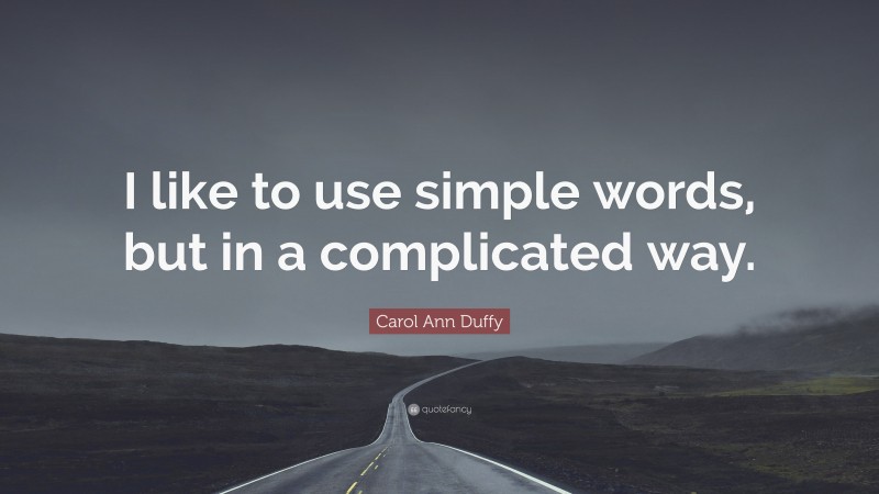 Carol Ann Duffy Quote: “I like to use simple words, but in a complicated way.”