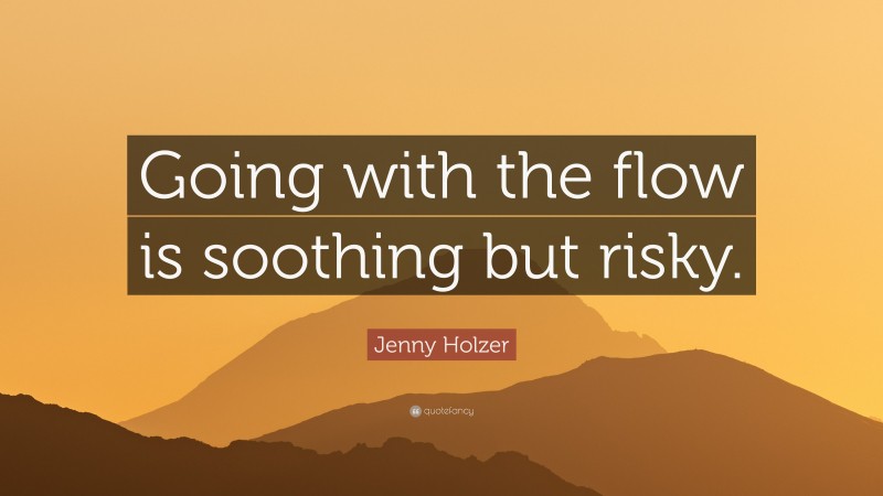 Jenny Holzer Quote: “Going with the flow is soothing but risky.”