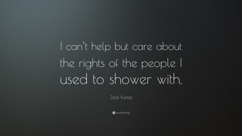 Jack Kemp Quote: “I can’t help but care about the rights of the people I used to shower with.”