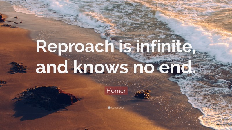 Homer Quote: “Reproach is infinite, and knows no end.”