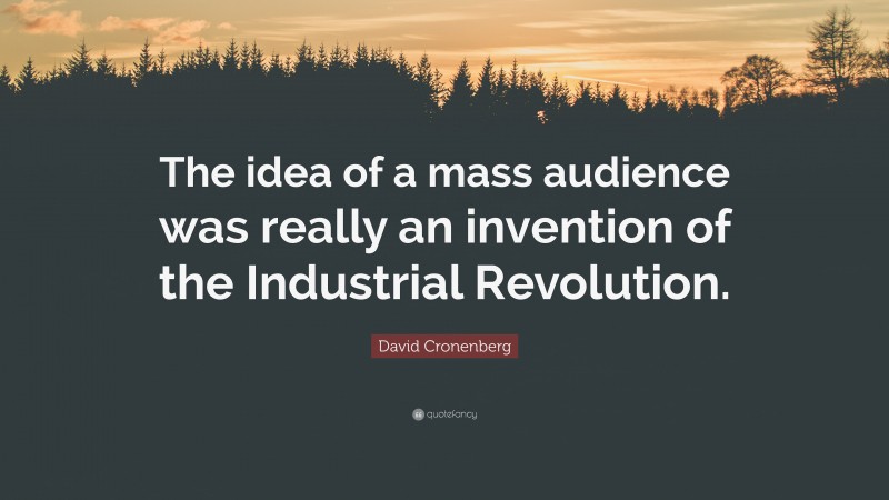 David Cronenberg Quote: “The idea of a mass audience was really an invention of the Industrial Revolution.”