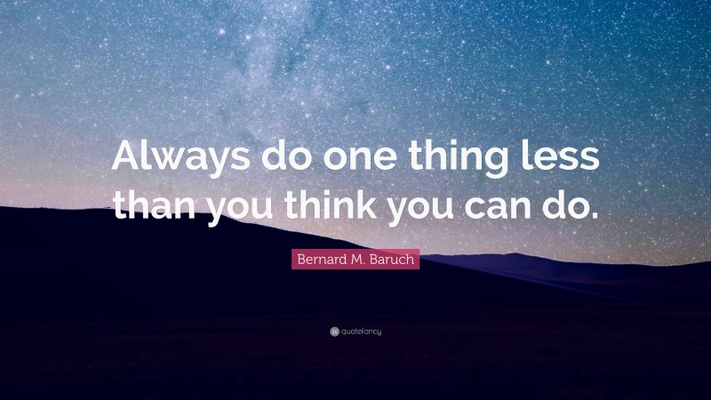 Bernard M. Baruch Quote: “Always do one thing less than you think you can do.”
