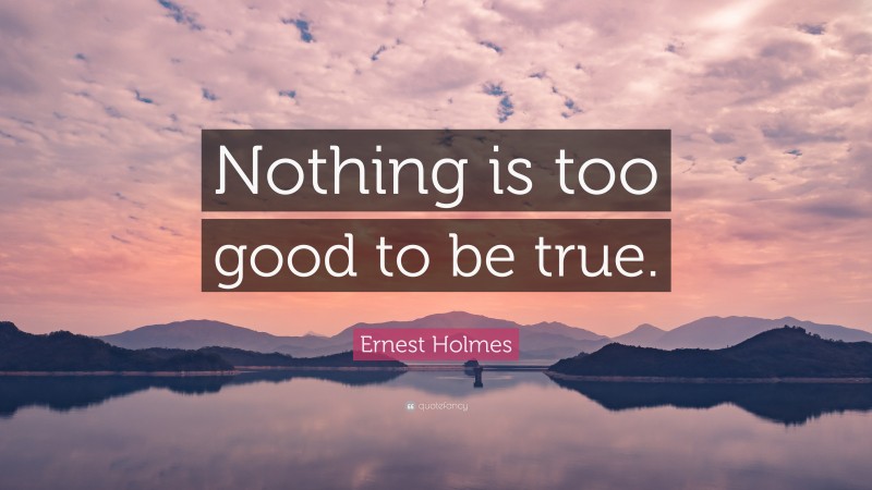 Ernest Holmes Quote: “Nothing is too good to be true.”