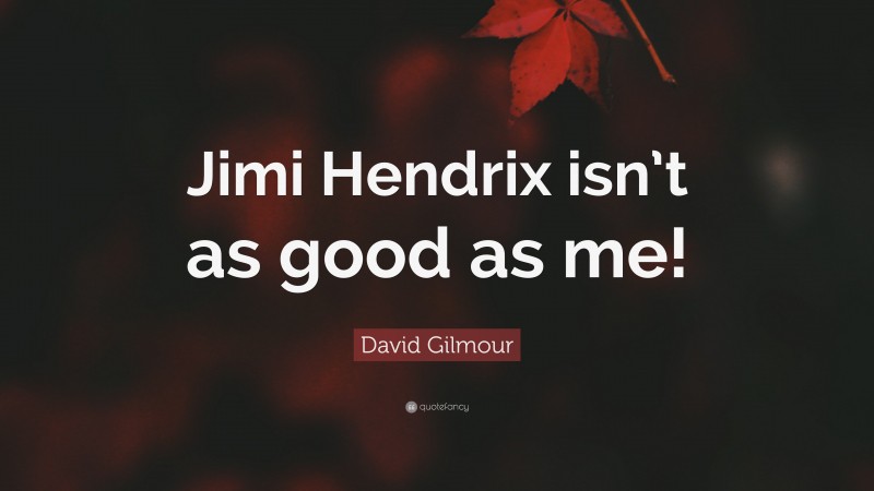 David Gilmour Quote: “Jimi Hendrix isn’t as good as me!”