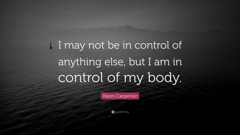 Karen Carpenter Quote: “I may not be in control of anything else, but I am in control of my body.”