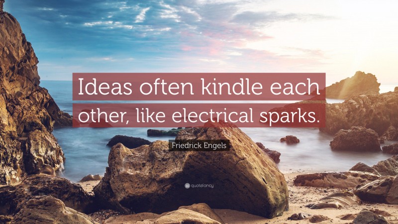 Friedrick Engels Quote: “Ideas often kindle each other, like electrical sparks.”