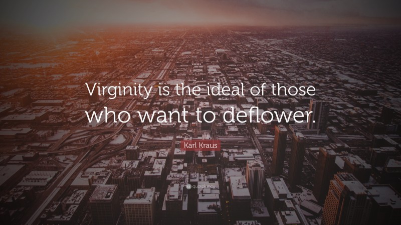 Karl Kraus Quote: “Virginity is the ideal of those who want to deflower.”