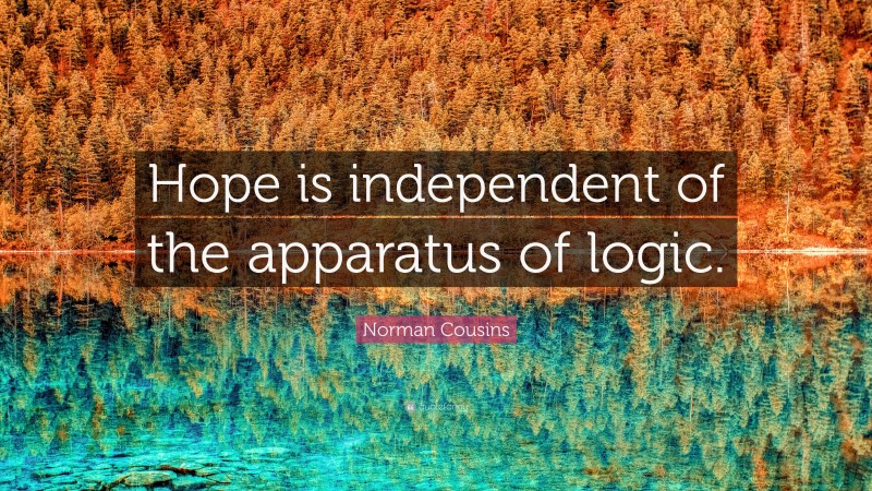 Norman Cousins Quote: “Hope is independent of the apparatus of logic.”
