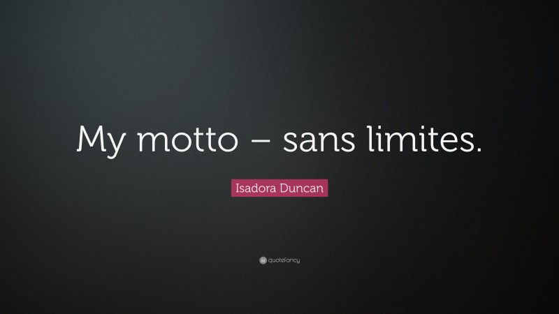 Isadora Duncan Quote: “My motto – sans limites.”