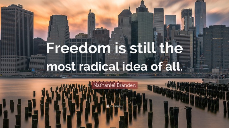 Nathaniel Branden Quote: “Freedom is still the most radical idea of all.”