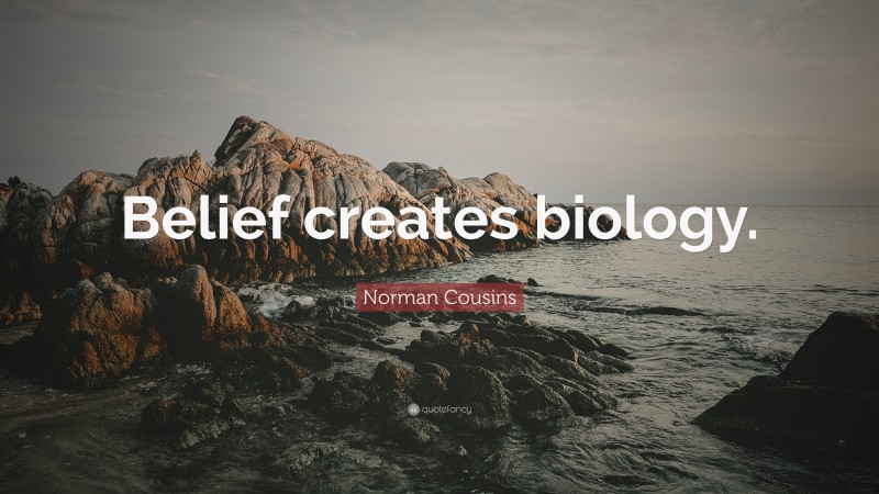 Norman Cousins Quote: “Belief creates biology.”