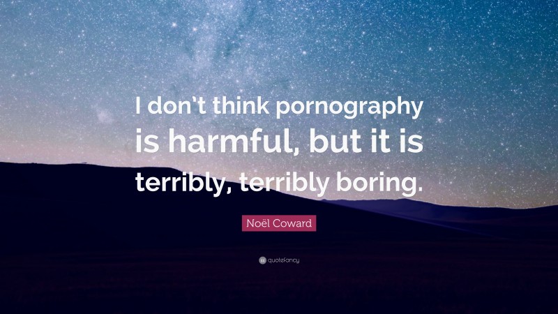 Noël Coward Quote: “I don’t think pornography is harmful, but it is terribly, terribly boring.”