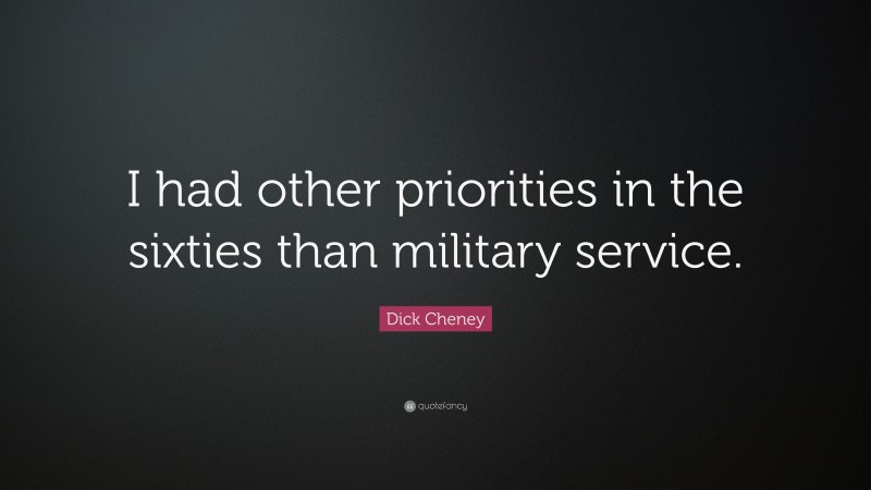 Dick Cheney Quote: “I had other priorities in the sixties than military service.”