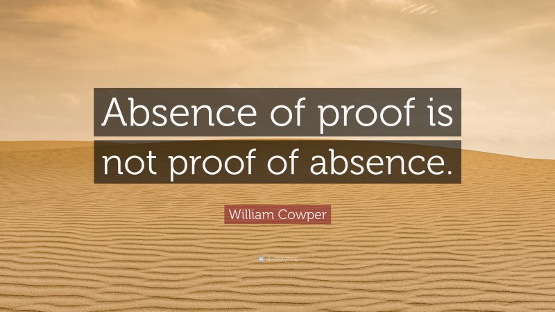 William Cowper Quote: “Absence of proof is not proof of absence.”