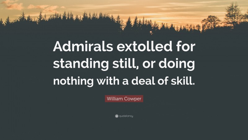 William Cowper Quote: “Admirals extolled for standing still, or doing nothing with a deal of skill.”