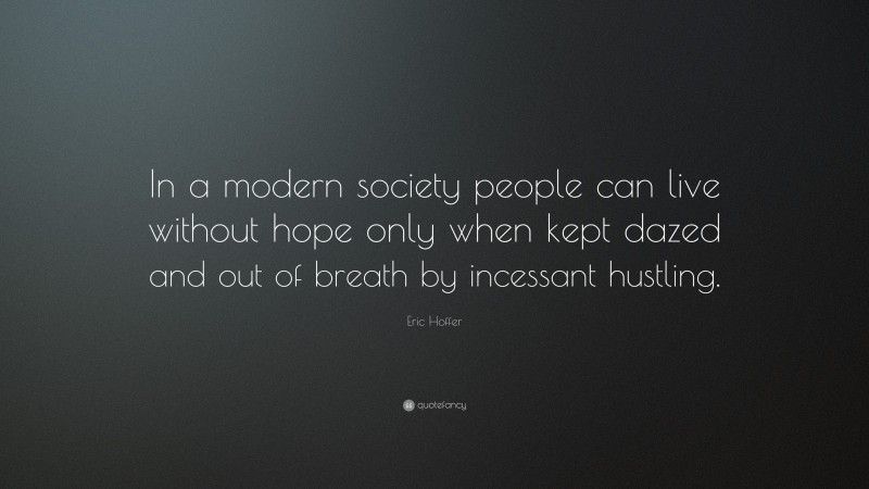 Eric Hoffer Quote: “In a modern society people can live without hope only when kept dazed and out of breath by incessant hustling.”