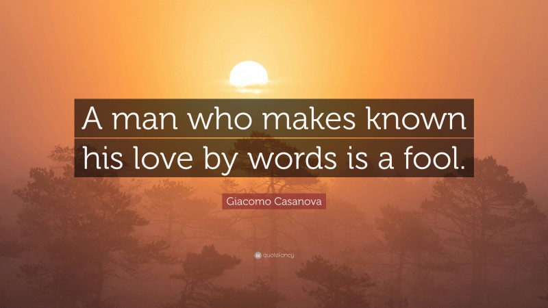 Giacomo Casanova Quote: “A man who makes known his love by words is a fool.”