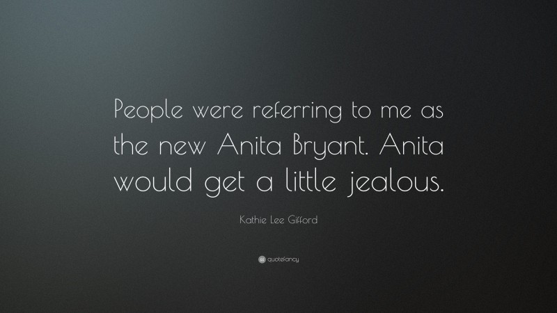 Kathie Lee Gifford Quote: “People were referring to me as the new Anita Bryant. Anita would get a little jealous.”
