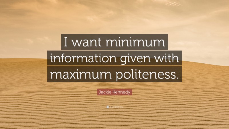 Jackie Kennedy Quote: “I want minimum information given with maximum politeness.”