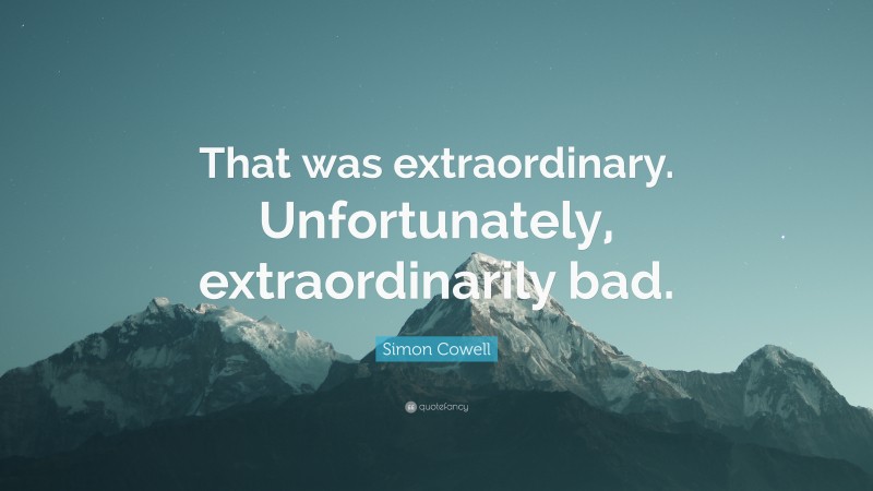 Simon Cowell Quote: “That was extraordinary. Unfortunately, extraordinarily bad.”