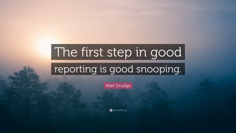 Matt Drudge Quote: “The first step in good reporting is good snooping.”