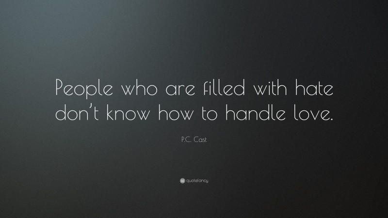 P.C. Cast Quote: “People who are filled with hate don’t know how to handle love.”
