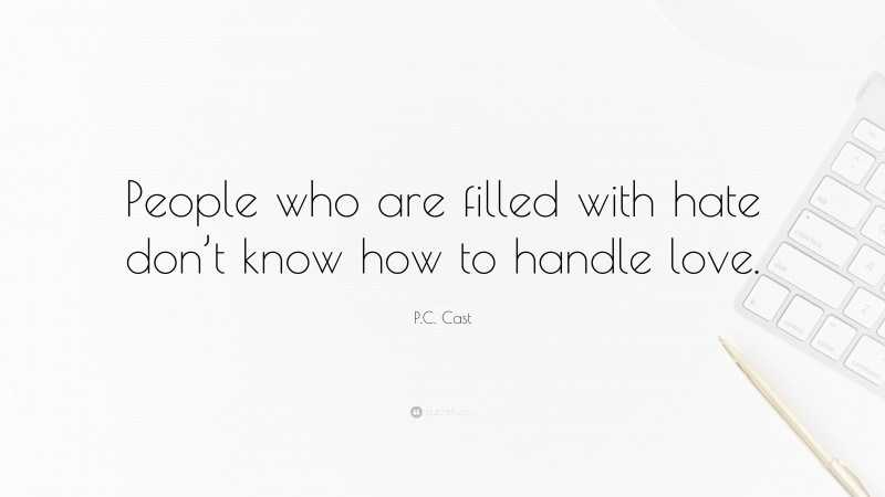 P.C. Cast Quote: “People who are filled with hate don’t know how to handle love.”
