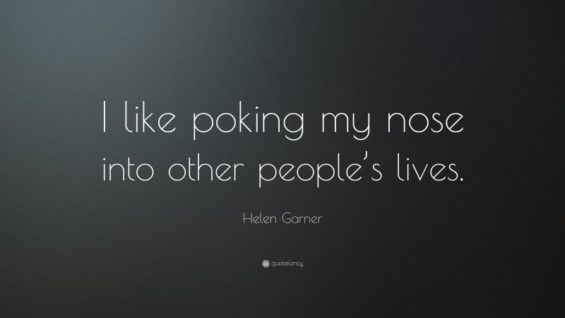 Helen Garner Quote: “I like poking my nose into other people’s lives.”