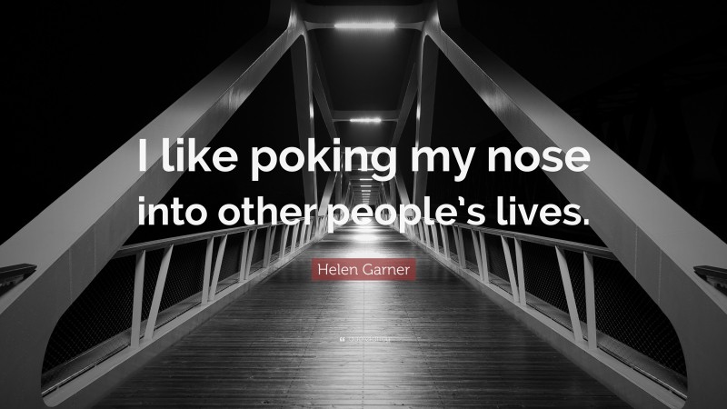 Helen Garner Quote: “I like poking my nose into other people’s lives.”