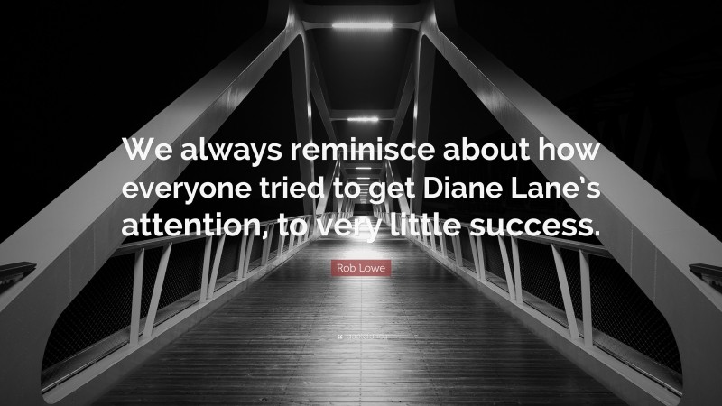 Rob Lowe Quote: “We always reminisce about how everyone tried to get Diane Lane’s attention, to very little success.”