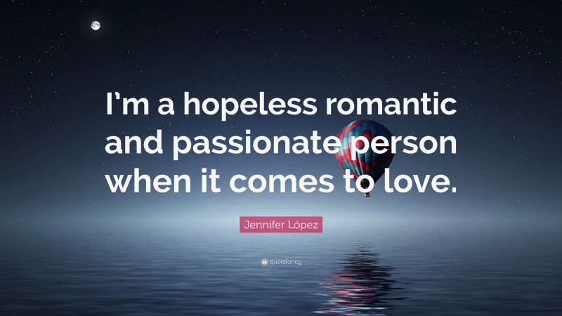 Jennifer López Quote: “I’m a hopeless romantic and passionate person when it comes to love.”