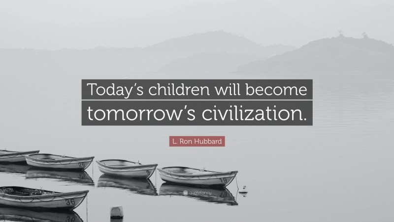 L. Ron Hubbard Quote: “Today’s children will become tomorrow’s civilization.”