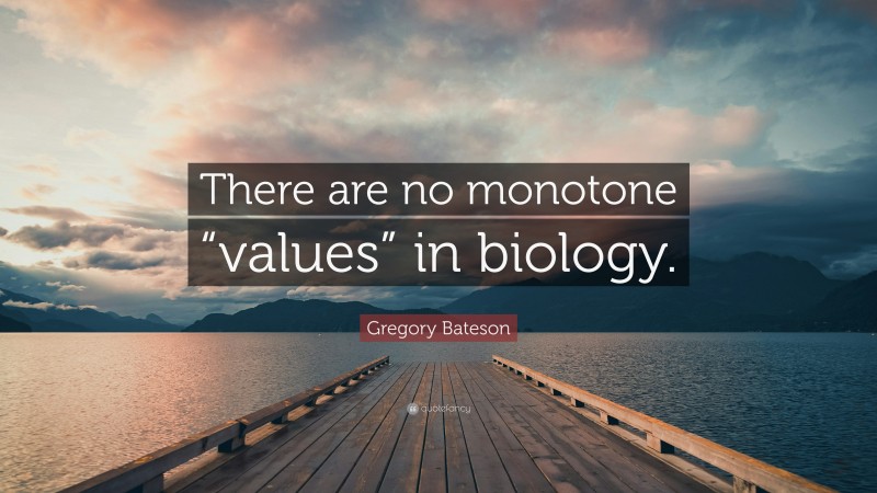 Gregory Bateson Quote: “There are no monotone “values” in biology.”