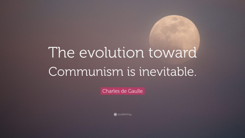 Charles de Gaulle Quote: “The evolution toward Communism is inevitable.”