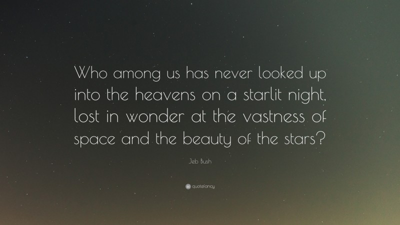 Jeb Bush Quote: “Who among us has never looked up into the heavens on a starlit night, lost in wonder at the vastness of space and the beauty of the stars?”