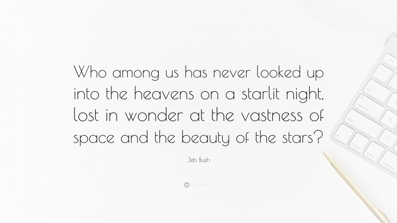 Jeb Bush Quote: “Who among us has never looked up into the heavens on a starlit night, lost in wonder at the vastness of space and the beauty of the stars?”