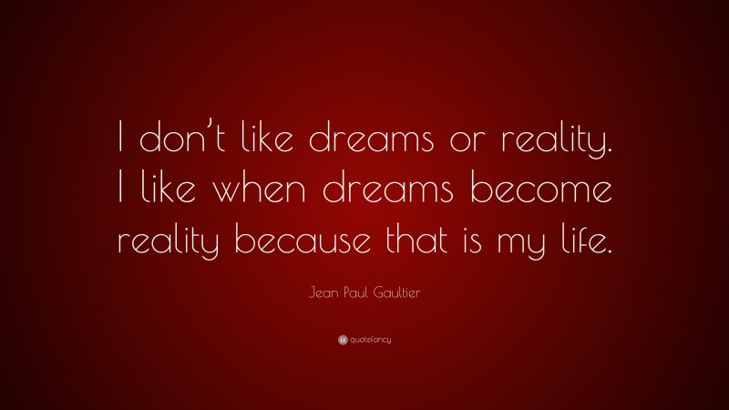 Jean Paul Gaultier Quote: “I don’t like dreams or reality. I like when dreams become reality because that is my life.”