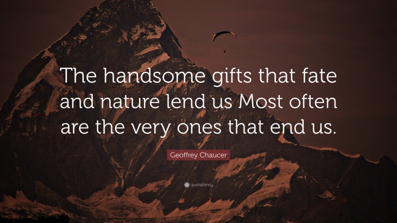 Geoffrey Chaucer Quote: “The handsome gifts that fate and nature lend us Most often are the very ones that end us.”