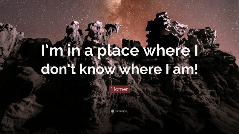 Homer Quote: “I’m in a place where I don’t know where I am!”