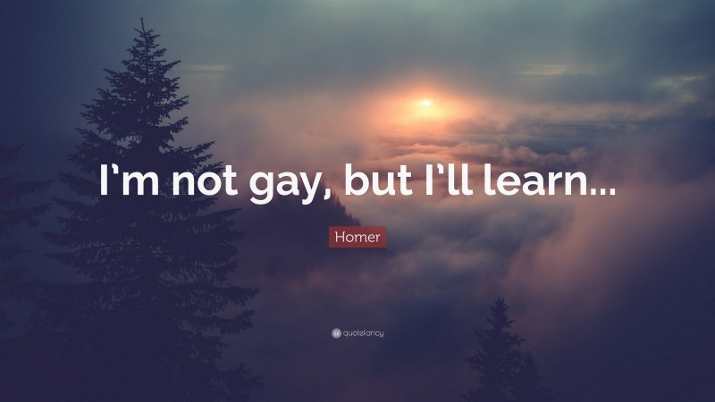 Homer Quote: “I’m not gay, but I’ll learn...”