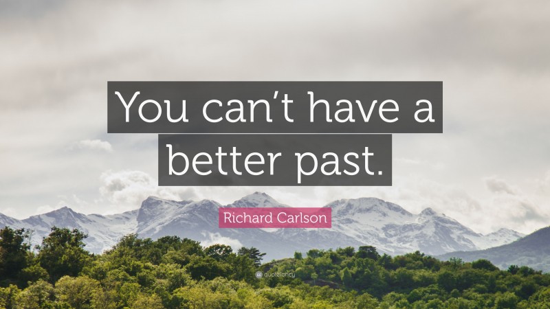 Richard Carlson Quote: “You can’t have a better past.”