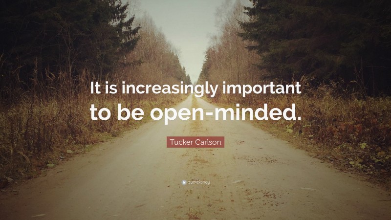 Tucker Carlson Quote: “It is increasingly important to be open-minded.”