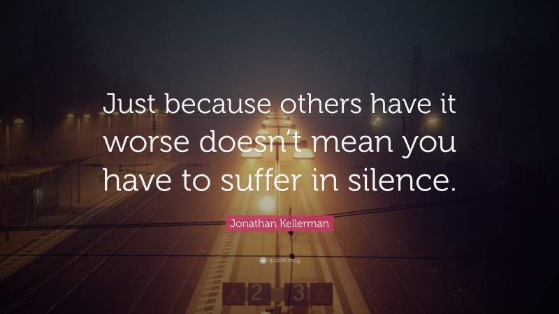 Jonathan Kellerman Quote: “Just because others have it worse doesn’t mean you have to suffer in silence.”