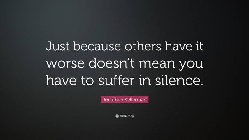 Jonathan Kellerman Quote: “Just because others have it worse doesn’t mean you have to suffer in silence.”