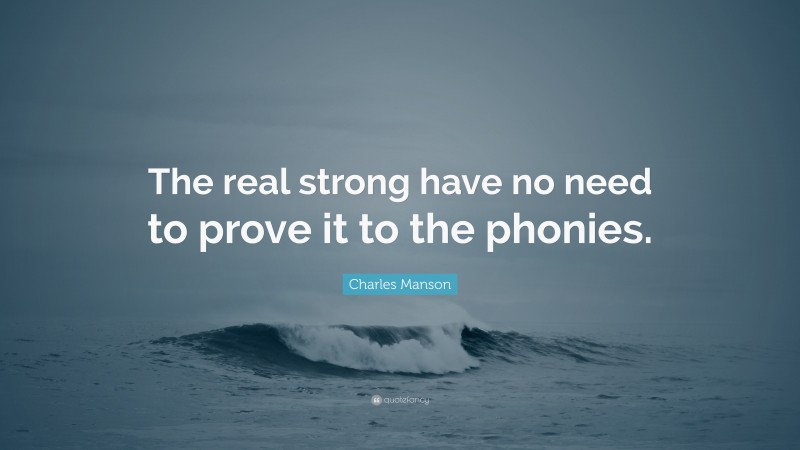 Charles Manson Quote: “The real strong have no need to prove it to the phonies.”