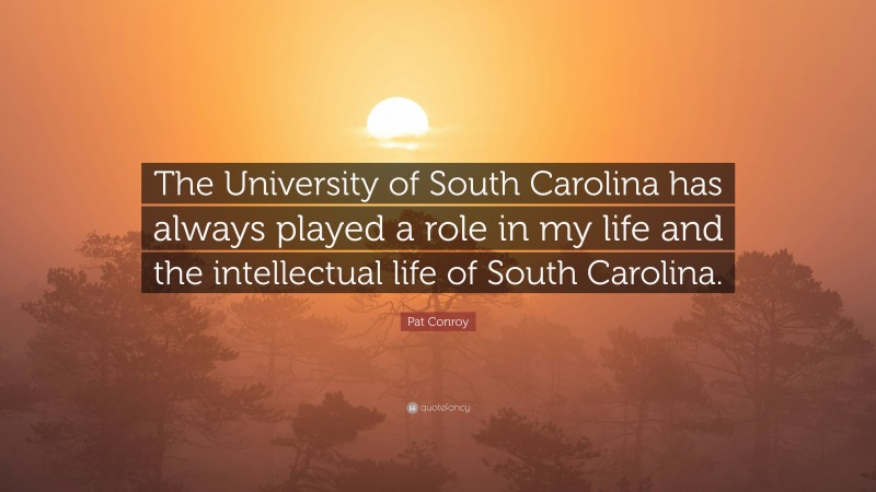 Pat Conroy Quote: “The University of South Carolina has always played a role in my life and the intellectual life of South Carolina.”