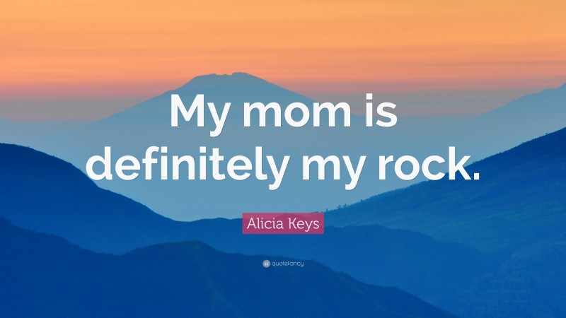 Alicia Keys Quote: “My mom is definitely my rock.”