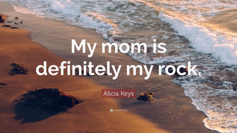 Alicia Keys Quote: “My mom is definitely my rock.”