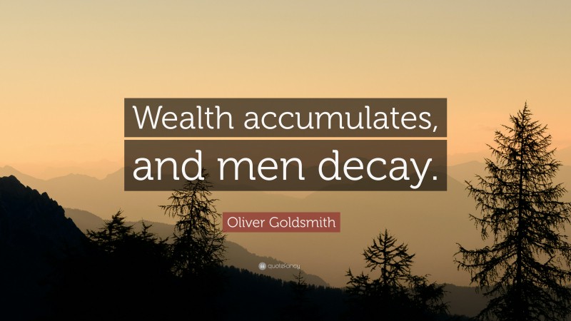 Oliver Goldsmith Quote: “Wealth accumulates, and men decay.”